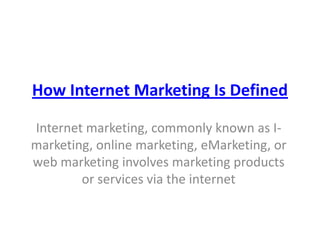 How Internet Marketing Is Defined Internet marketing, commonly known as I-marketing, online marketing, eMarketing, or web marketing involves marketing products or services via the internet 