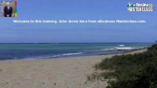 Welcome to this training. John Jarvis here from eBusiness Masterclass.com.
 