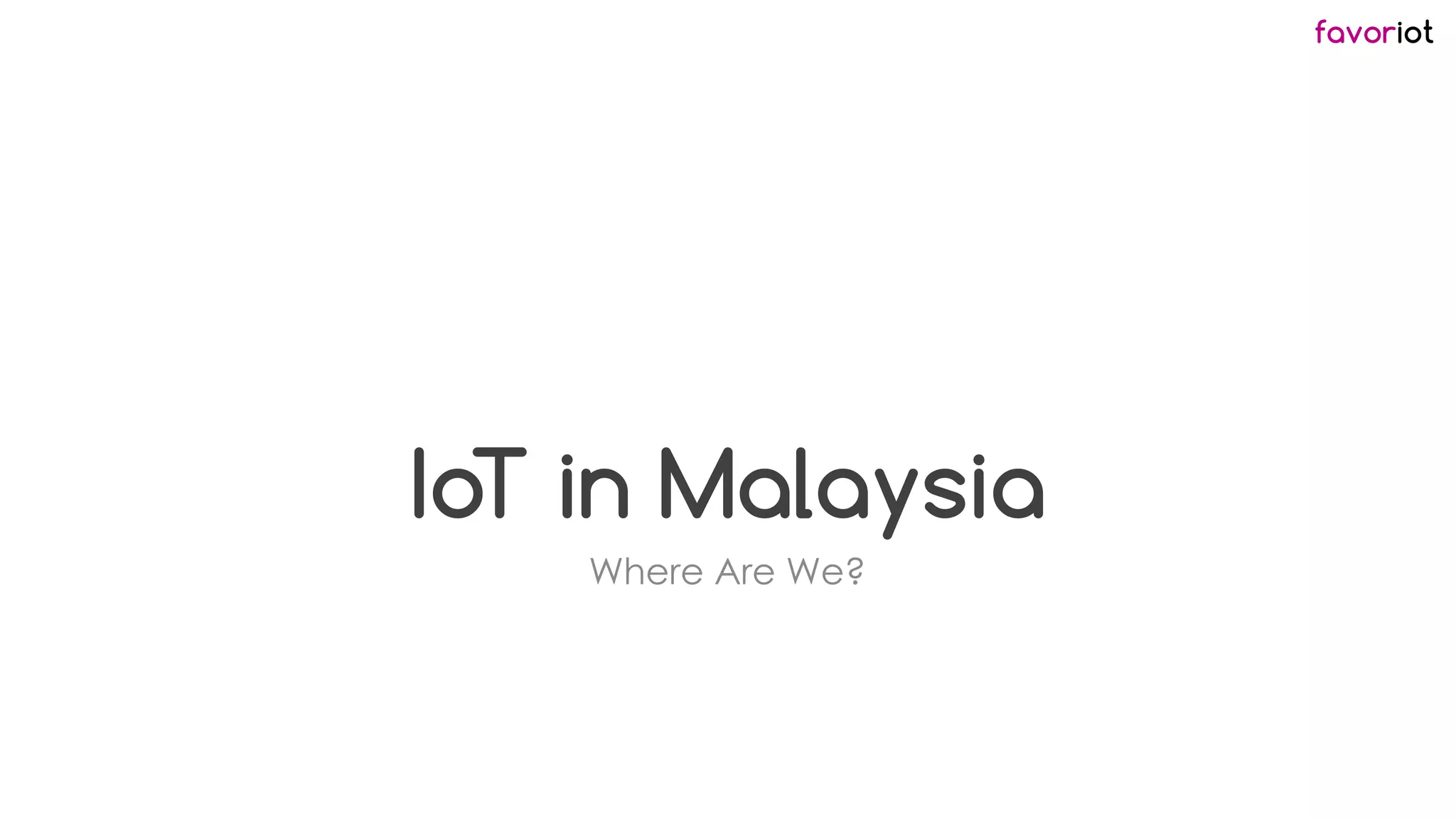 favoriot
IoT in Malaysia
Where Are We?
 