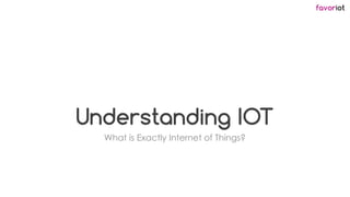 favoriot
Understanding IOT
What is Exactly Internet of Things?
 