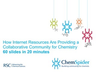 How Internet Resources Are Providing a Collaborative Community for Chemistry 60 slides in 20 minutes 