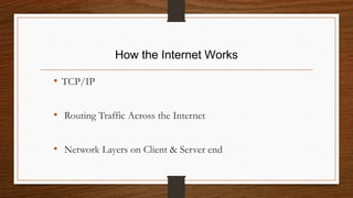 How the Internet Works
• TCP/IP
• Routing Traffic Across the Internet
• Network Layers on Client & Server end
 