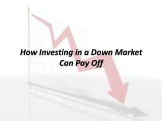 How Investing in a Down Market
Can Pay Off
 