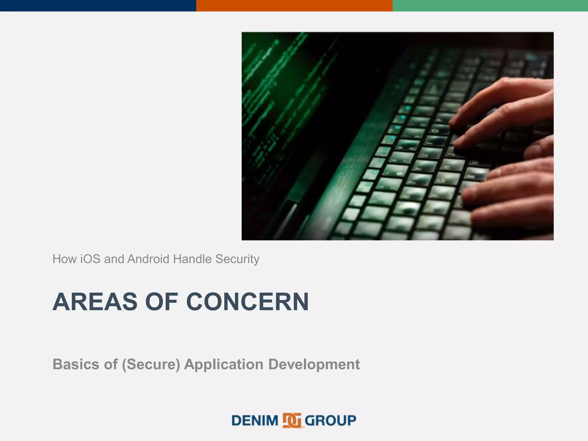 AREAS OF CONCERN
How iOS and Android Handle Security
Basics of (Secure) Application Development
 