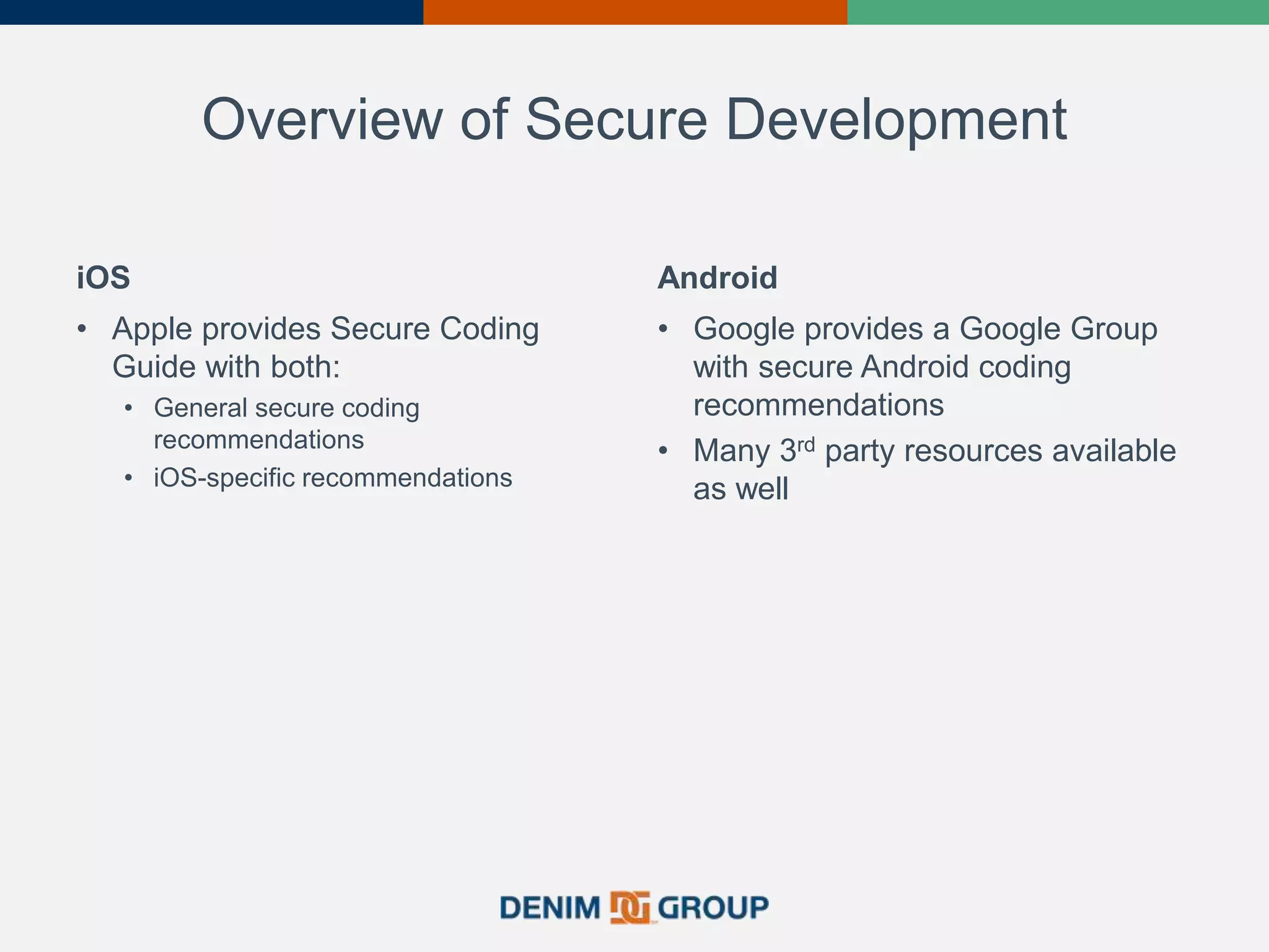 Overview of Secure Development
iOS
• Apple provides Secure Coding
Guide with both:
• General secure coding
recommendations
• iOS-specific recommendations
Android
• Google provides a Google Group
with secure Android coding
recommendations
• Many 3rd party resources available
as well
 