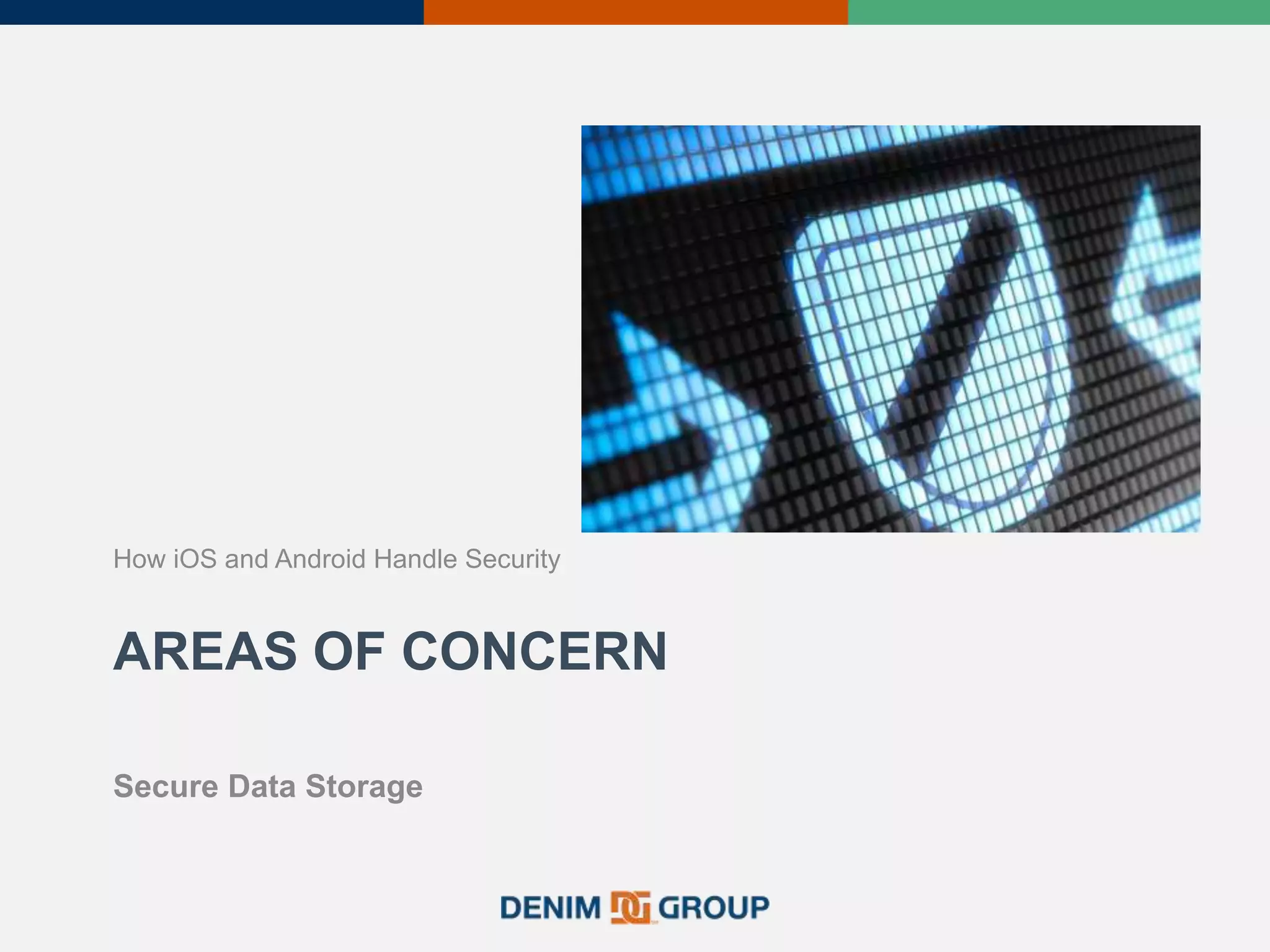 AREAS OF CONCERN
How iOS and Android Handle Security
Secure Data Storage
 