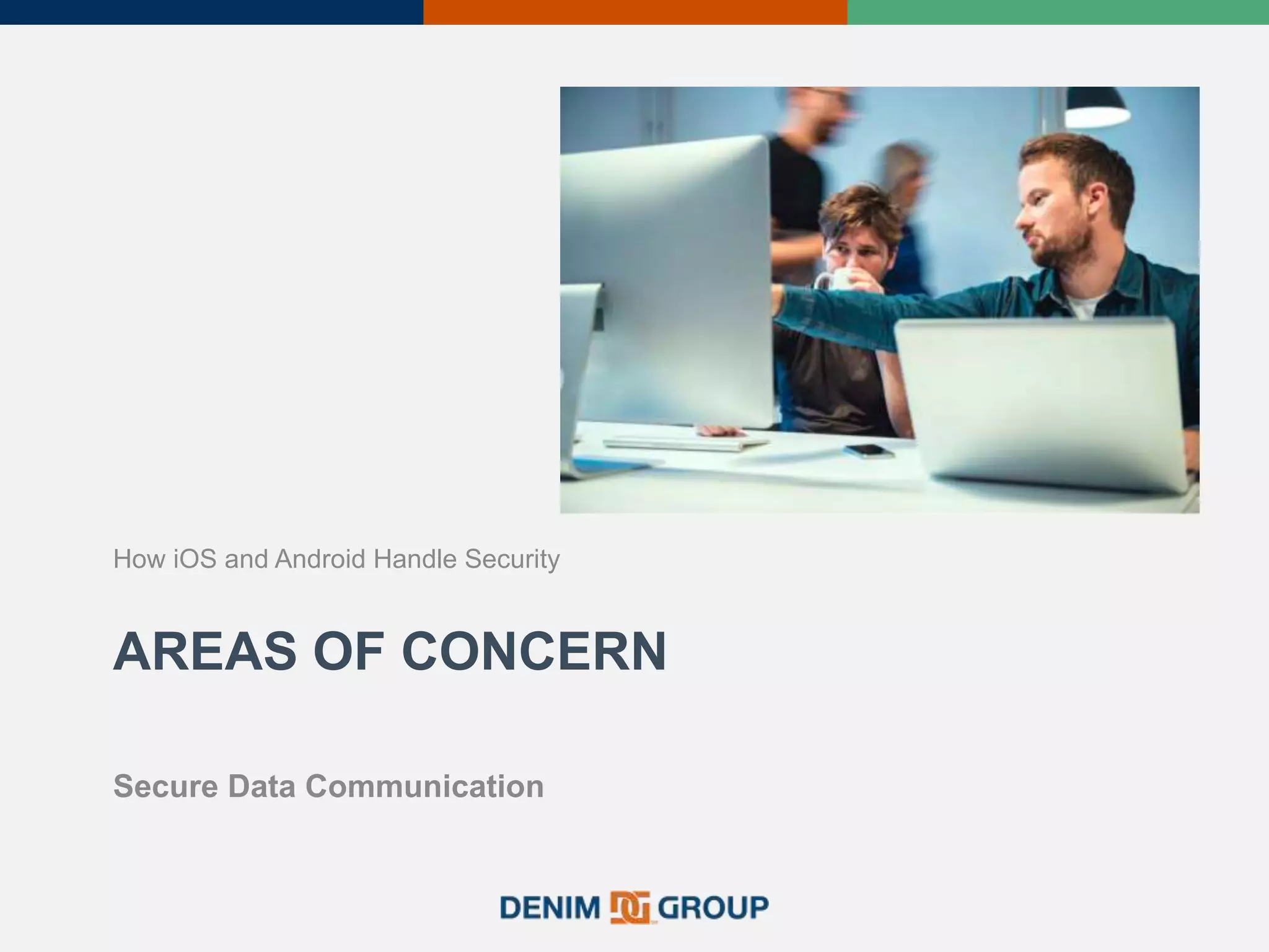 AREAS OF CONCERN
How iOS and Android Handle Security
Secure Data Communication
 