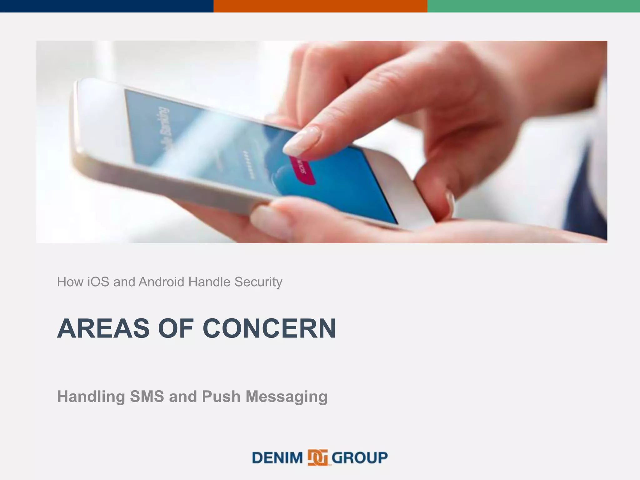 AREAS OF CONCERN
How iOS and Android Handle Security
Handling SMS and Push Messaging
 