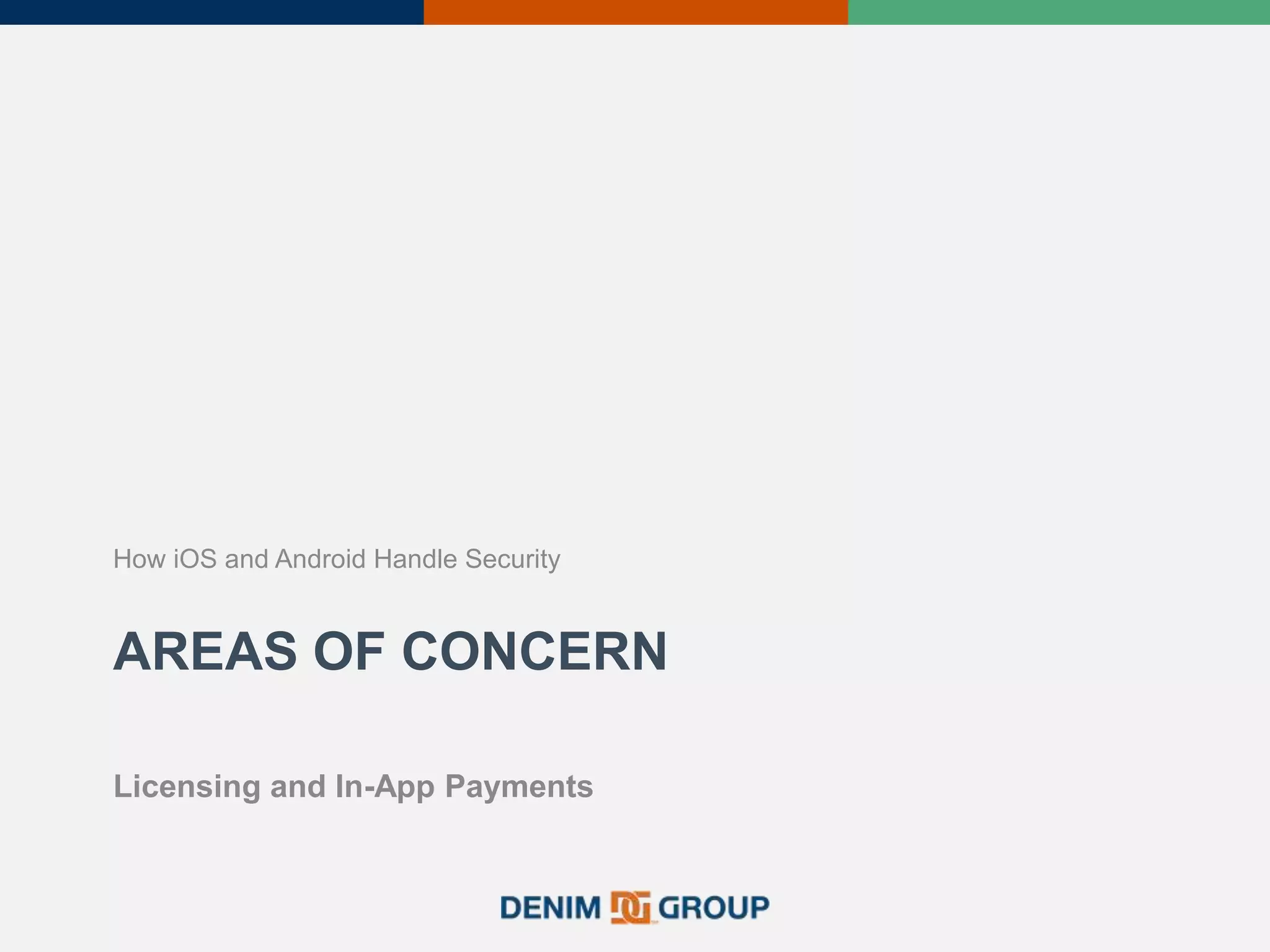 AREAS OF CONCERN
How iOS and Android Handle Security
Licensing and In-App Payments
 