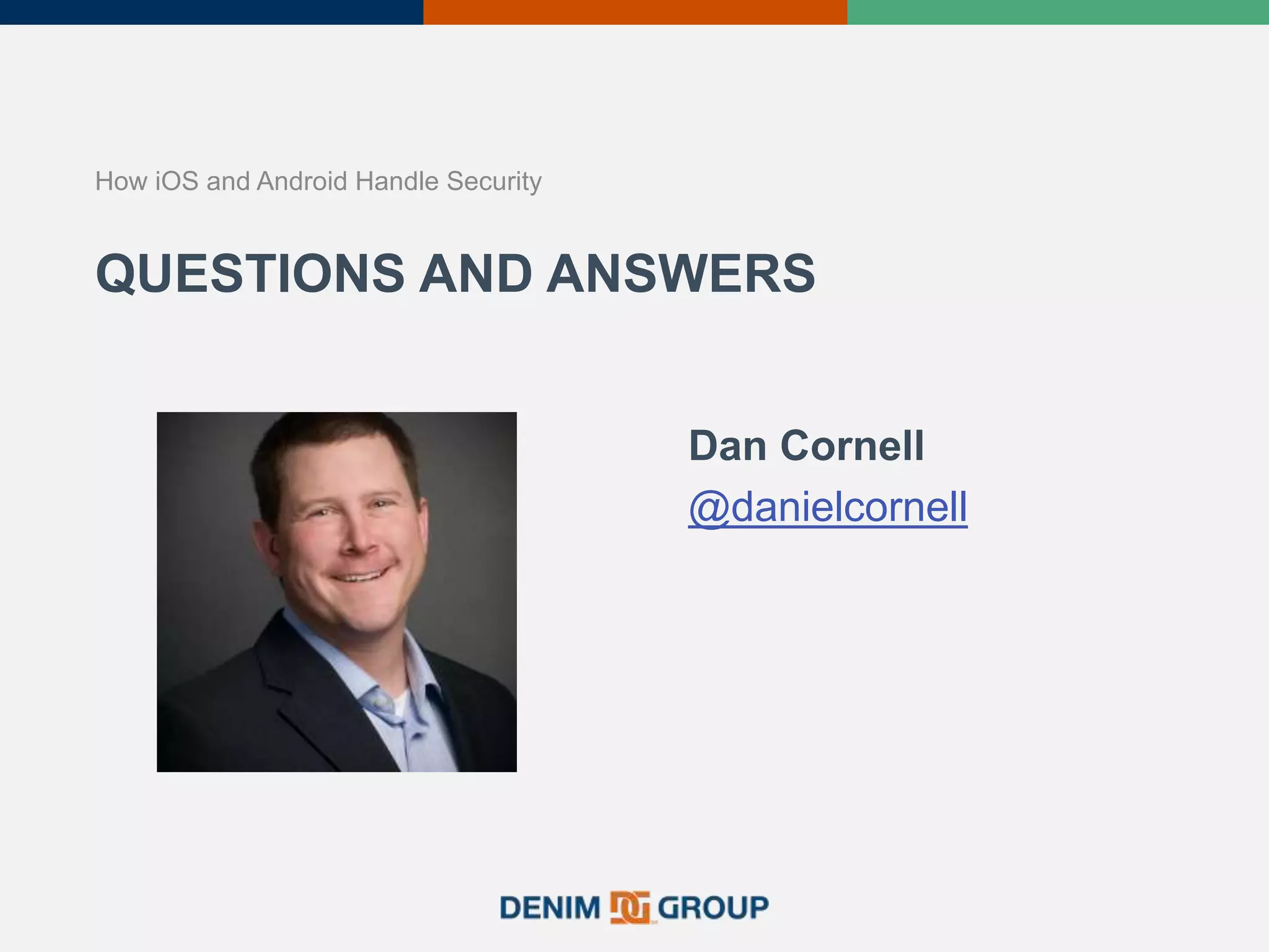 QUESTIONS AND ANSWERS
How iOS and Android Handle Security
Dan Cornell
@danielcornell
 