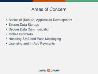 Areas of Concern
• Basics of (Secure) Application Development
• Secure Data Storage
• Secure Data Communication
• Mobile Browsers
• Handling SMS and Push Messaging
• Licensing and In-App Payments
 
