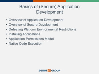 Basics of (Secure) Application
Development
• Overview of Application Development
• Overview of Secure Development
• Defeating Platform Environmental Restrictions
• Installing Applications
• Application Permissions Model
• Native Code Execution
 
