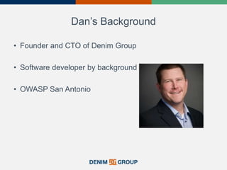 Dan’s Background
• Founder and CTO of Denim Group
• Software developer by background
• OWASP San Antonio
 