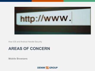 AREAS OF CONCERN
How iOS and Android Handle Security
Mobile Browsers
 