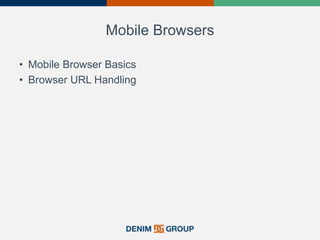 Mobile Browsers
• Mobile Browser Basics
• Browser URL Handling
 