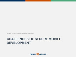CHALLENGES OF SECURE MOBILE
DEVELOPMENT
How iOS and Android Handle Security
 