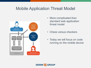 Mobile Application Threat Model
• More complicated than
standard web application
threat model
• Chess versus checkers
• Today we will focus on code
running on the mobile device
 