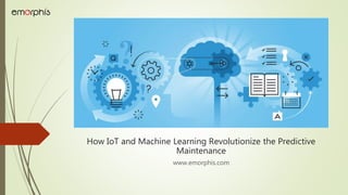 How IoT and Machine Learning Revolutionize the Predictive
Maintenance
www.emorphis.com
 