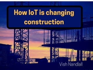 HowIoTischanging
construction
Vish Nandlall
 