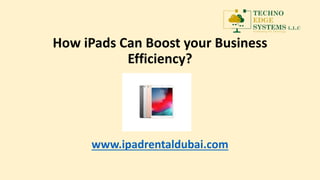 How iPads Can Boost your Business
Efficiency?
www.ipadrentaldubai.com
 