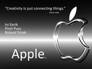 “Creativity is just connecting things.”
                               Steve Jobs




Ivi Eerik
Piret Puss
Roland Siirak




    Apple                INC
 