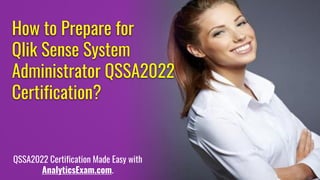 How to Prepare for
Qlik Sense System
Administrator QSSA2022
Certification?
QSSA2022 Certification Made Easy with
AnalyticsExam.com.
 