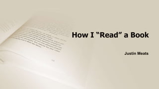 How I “Read” a Book
Justin Meats
 