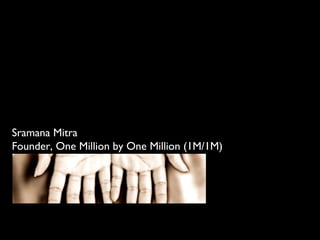 Sramana Mitra
Founder, One Million by One Million (1M/1M)
 