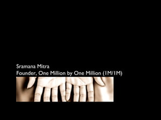 Sramana Mitra
Founder, One Million by One Million (1M/1M)
 