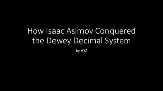How Isaac Asimov Conquered
the Dewey Decimal System
by XYZ
 