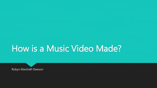 How is a Music Video Made?
Robyn Marshall-Dawson
 