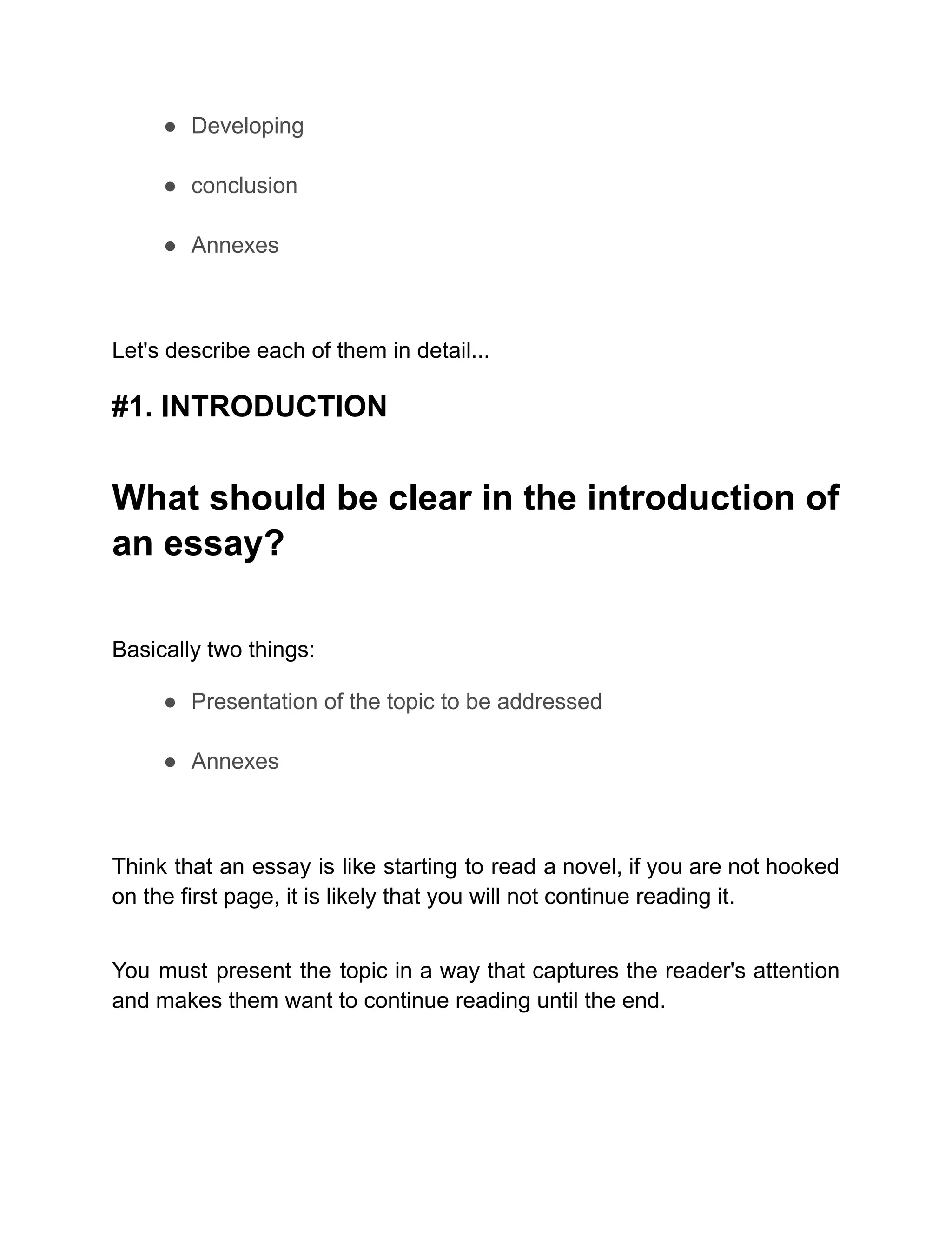● Developing
● conclusion
● Annexes
Let's describe each of them in detail...
#1. INTRODUCTION
What should be clear in the introduction of
an essay?
Basically two things:
● Presentation of the topic to be addressed
● Annexes
Think that an essay is like starting to read a novel, if you are not hooked
on the first page, it is likely that you will not continue reading it.
You must present the topic in a way that captures the reader's attention
and makes them want to continue reading until the end.
 