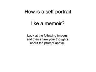 How is a self-portrait

   like a memoir?

Look at the following images
and then share your thoughts
  about the prompt above.
 