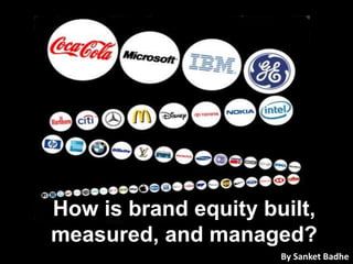 How is brand equity built,
measured, and managed?
By Sanket Badhe
 