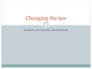 REASONS, INFLUENCES AND METHODS. Changing the law 