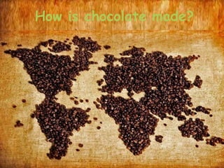 How is chocolate made?
 