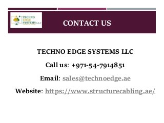 CONTACT US
TECHNO EDGE SYSTEMS LLC
Call us: +971-54-7914851
Email: sales@technoedge.ae
Website: https://www.structurecabling.ae/
 