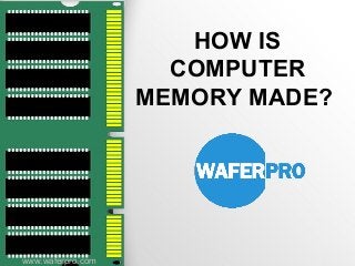 HOW IS
COMPUTER
MEMORY MADE?
www.waferpro.com
 