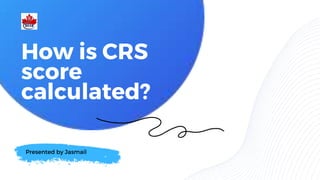 Presented by Jasmail
How is CRS
score
calculated?
 