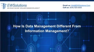 Email us: Info@EWSolutions.Com
Call us: (630) 920-0005
How Is Data Management Different From
Information Management?
 