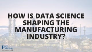 HOW IS DATA SCIENCE
SHAPING THE
MANUFACTURING
INDUSTRY?
 