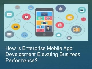 Introduction
How is Enterprise Mobile App
Development Elevating Business
Performance?
 