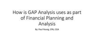 How is GAP Analysis uses as part
of Financial Planning and
Analysis
By: Paul Young, CPA, CGA
 