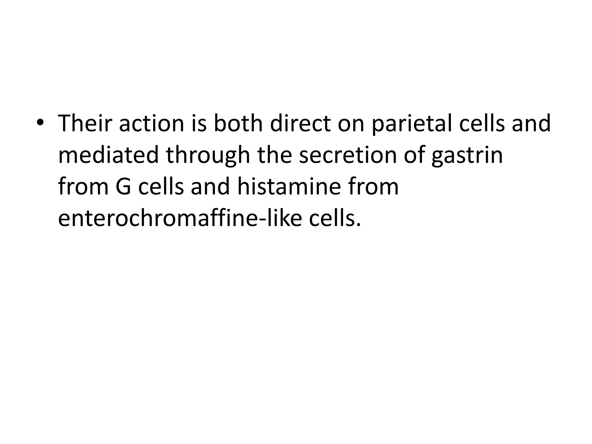 • Their action is both direct on parietal cells and
  mediated through the secretion of gastrin
  from G cells and histamine from
  enterochromaffine-like cells.
 