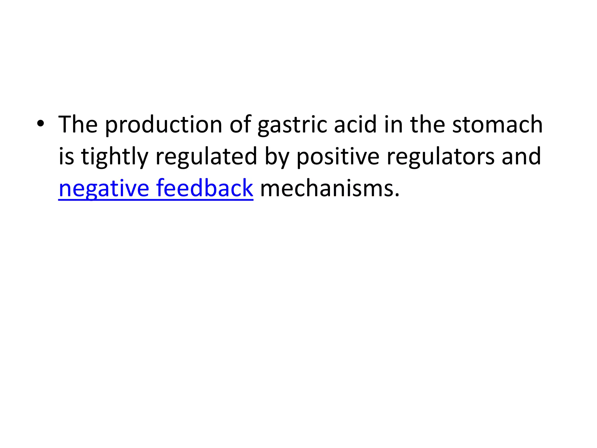 • The production of gastric acid in the stomach
  is tightly regulated by positive regulators and
  negative feedback mechanisms.
 