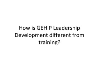 How is GEHIP Leadership
Development different from
training?
 
