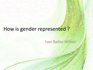 How is gender represented ?
Ivan Bailey-Wilson
 