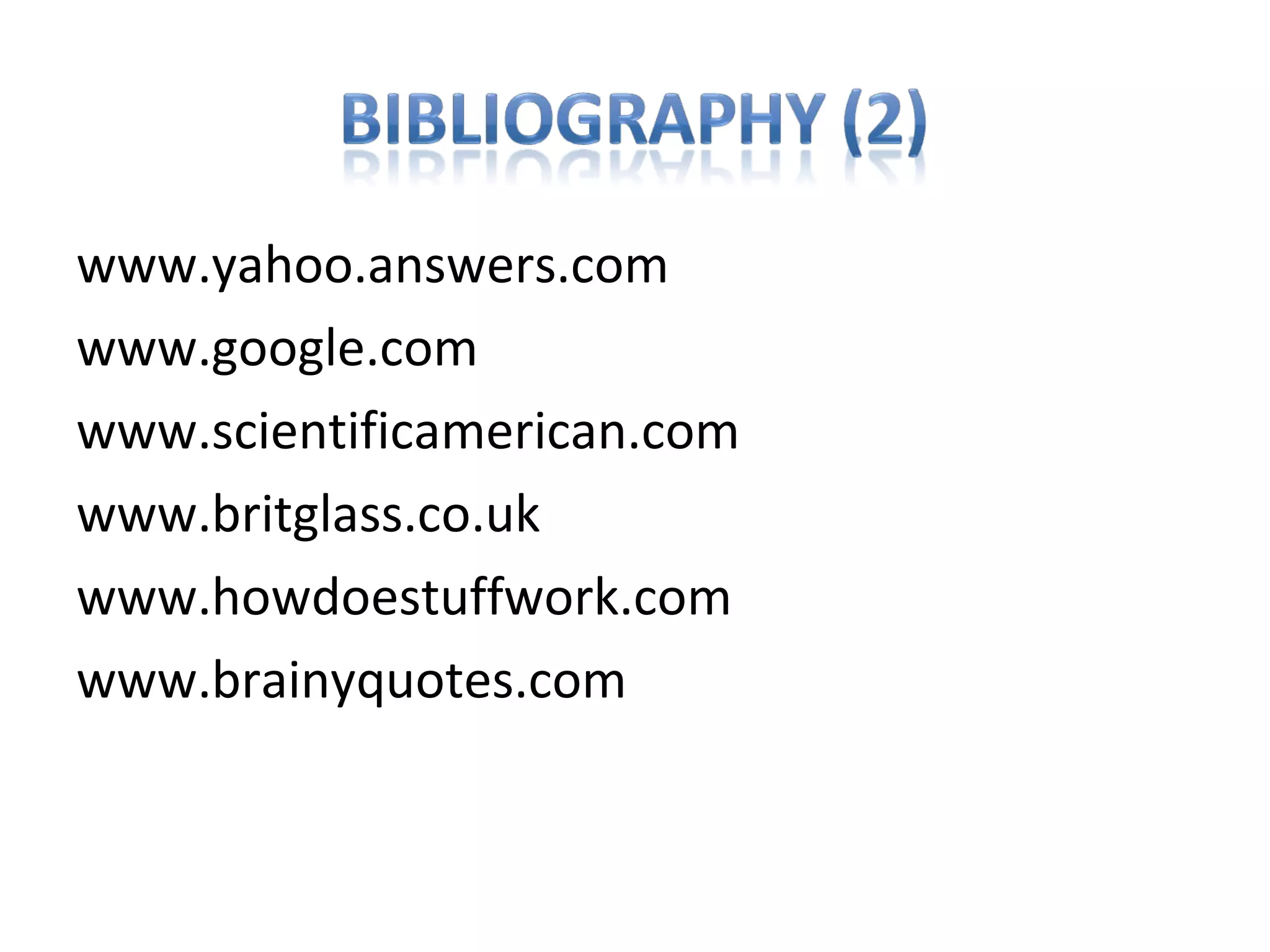 www.yahoo.answers.com
www.google.com
www.scientificamerican.com
www.britglass.co.uk
www.howdoestuffwork.com
www.brainyquotes.com
 