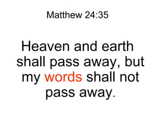 Matthew 24:35
Heaven and earth
shall pass away, but
my words shall not
pass away.
 