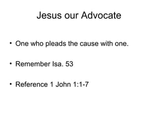 Jesus our Advocate
• One who pleads the cause with one.
• Remember Isa. 53
• Reference 1 John 1:1-7
 